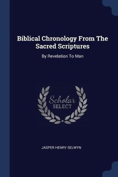 Biblical Chronology From The Sacred Scriptures: By Revelation To Man
