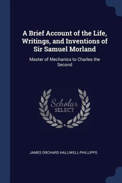 A Brief Account of the Life, Writings, and Inventions of Sir Samuel Morland: Master of Mechanics to Charles the Second - Halliwell-Phillipps, James Orchard