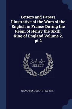 Letters and Papers Illustrative of the Wars of the English in France During the Reign of Henry the Sixth, King of England Volume 2, pt.2 - Stevenson, Joseph