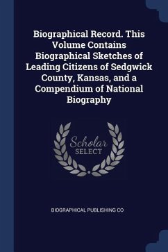 Biographical Record. This Volume Contains Biographical Sketches of Leading Citizens of Sedgwick County, Kansas, and a Compendium of National Biography - Co, Biographical Publishing