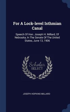 For A Lock-level Isthmian Canal: Speech Of Hon. Joseph H. Millard, Of Nebraska, In The Senate Of The United States, June 13, 1906 - Millard, Joseph Hopkins