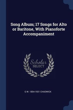 Song Album; 17 Songs for Alto or Baritone, With Pianoforte Accompaniment - Chadwick, G. W.