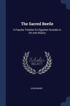 The Sacred Beetle: A Popular Treatise On Egyptian Scarabs in Art and History