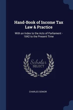 Hand-Book of Income Tax Law & Practice: With an Index to the Acts of Parliament - 1842 to the Present Time
