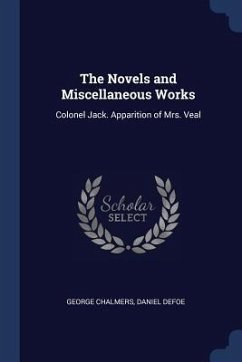 The Novels and Miscellaneous Works: Colonel Jack. Apparition of Mrs. Veal - Chalmers, George; Defoe, Daniel