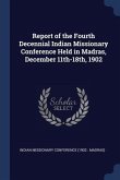 Report of the Fourth Decennial Indian Missionary Conference Held in Madras, December 11th-18th, 1902