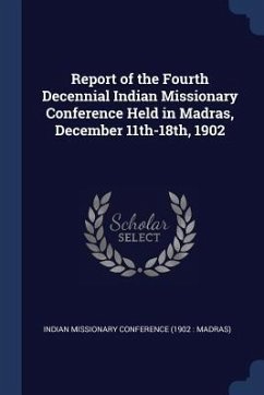 Report of the Fourth Decennial Indian Missionary Conference Held in Madras, December 11th-18th, 1902