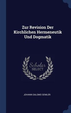 Zur Revision Der Kirchlichen Hermeneutik Und Dogmatik - Semler, Johann Salomo