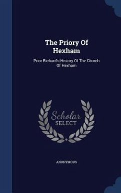 The Priory Of Hexham: Prior Richard's History Of The Church Of Hexham - Anonymous