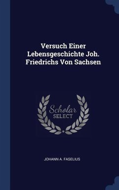Versuch Einer Lebensgeschichte Joh. Friedrichs Von Sachsen
