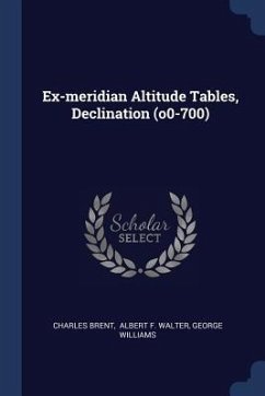 Ex-meridian Altitude Tables, Declination (o0-700) - Brent, Charles; Williams, George