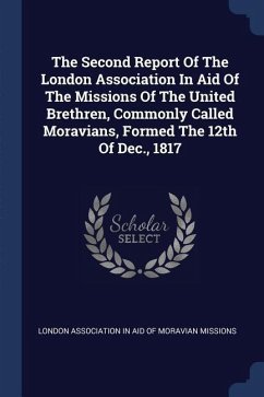 The Second Report Of The London Association In Aid Of The Missions Of The United Brethren, Commonly Called Moravians, Formed The 12th Of Dec., 1817