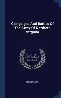 Campaigns And Battles Of The Army Of Northern Virginia - Wise, George