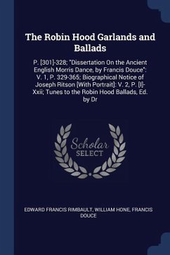 The Robin Hood Garlands and Ballads: P. [301]-328; Dissertation On the Ancient English Morris Dance, by Francis Douce: V. 1, P. 329-365; Biographical