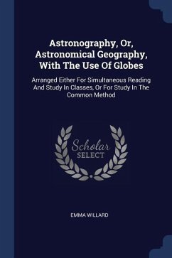 Astronography, Or, Astronomical Geography, With The Use Of Globes: Arranged Either For Simultaneous Reading And Study In Classes, Or For Study In The