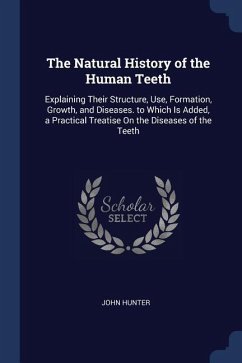 The Natural History of the Human Teeth: Explaining Their Structure, Use, Formation, Growth, and Diseases. to Which Is Added, a Practical Treatise On t