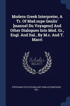 Modern Greek Interpreter, A Tr. Of Mad.supe Genlis' [manuel Du Voyageur] And Other Dialogues Into Mod. Gr., Engl. And Ital., By M.c. And T. Macri
