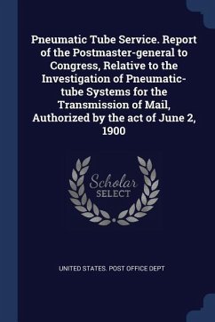 Pneumatic Tube Service. Report of the Postmaster-general to Congress, Relative to the Investigation of Pneumatic-tube Systems for the Transmission of