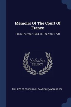 Memoirs Of The Court Of France: From The Year 1684 To The Year 1720