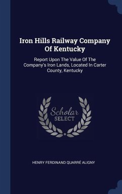 Iron Hills Railway Company Of Kentucky: Report Upon The Value Of The Company's Iron Lands, Located In Carter County, Kentucky