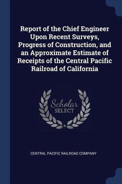 Report of the Chief Engineer Upon Recent Surveys, Progress of Construction, and an Approximate Estimate of Receipts of the Central Pacific Railroad of