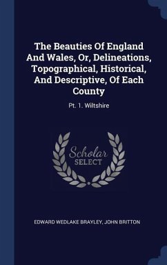 The Beauties Of England And Wales, Or, Delineations, Topographical, Historical, And Descriptive, Of Each County: Pt. 1. Wiltshire