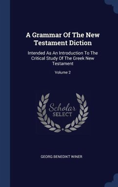A Grammar Of The New Testament Diction: Intended As An Introduction To The Critical Study Of The Greek New Testament; Volume 2 - Winer, Georg Benedikt