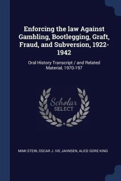 Enforcing the law Against Gambling, Bootlegging, Graft, Fraud, and Subversion, 1922-1942: Oral History Transcript / and Related Material, 1970-197 - Stein, Mimi; Jahnsen, Oscar J. Ive; King, Alice Gore