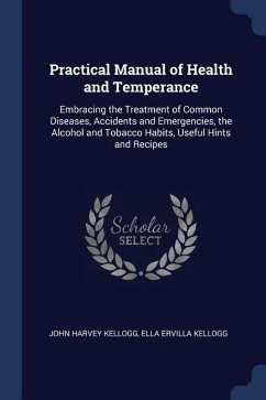 Practical Manual of Health and Temperance: Embracing the Treatment of Common Diseases, Accidents and Emergencies, the Alcohol and Tobacco Habits, Usef