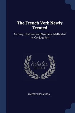 The French Verb Newly Treated: An Easy, Uniform, and Synthetic Method of Its Conjugation - Esclangon, Amédée