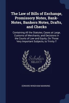 The Law of Bills of Exchange, Promissory Notes, Bank-Notes, Bankers Notes, Drafts, and Checks: Containing All the Statutes, Cases at Large, Customs of