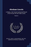Abraham Lincoln: A History: the Full and Authorized Record of his Private Life and Public Career; Volume 1