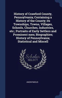 History of Crawford County, Pennsylvania; Containing a History of the County; its Townships, Towns, Villages, Schools, Churches, Industries, etc.; Por