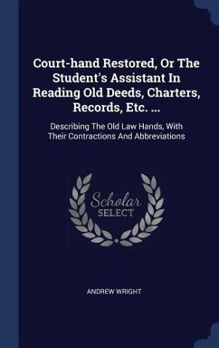 Court-hand Restored, Or The Student's Assistant In Reading Old Deeds, Charters, Records, Etc. ... - Wright, Andrew