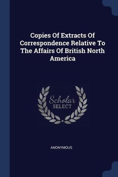 Copies Of Extracts Of Correspondence Relative To The Affairs Of British North America