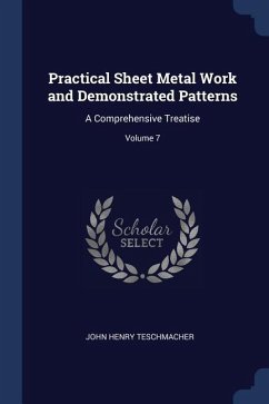 Practical Sheet Metal Work and Demonstrated Patterns: A Comprehensive Treatise; Volume 7