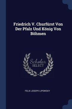 Friedrich V. Churfürst Von Der Pfalz Und König Von Böhmen - Lipowsky, Felix Joseph