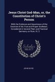 Jesus Christ God-Man, or, the Constitution of Christ's Person: With the Evidence and Importance of the Doctrine of his True and Proper Godhead; Consid