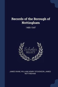 Records of the Borough of Nottingham: 1485-1547 - Raine, James; Stevenson, William Henry; Nottingham, James