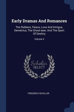 Early Dramas And Romances: The Robbers, Fiesco, Love And Intrigue, Demetrius, The Ghost-seer, And The Sport Of Destiny; Volume 4 - Schiller, Friedrich