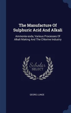 The Manufacture Of Sulphuric Acid And Alkali: Ammonia-soda, Various Processes Of Alkali Making And The Chlorine Industry