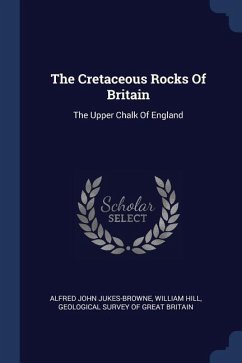 The Cretaceous Rocks Of Britain - Jukes-Browne, Alfred John; Hill, William