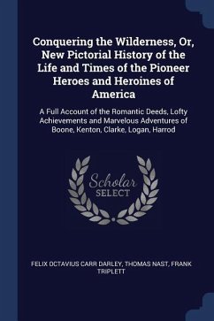 Conquering the Wilderness, Or, New Pictorial History of the Life and Times of the Pioneer Heroes and Heroines of America: A Full Account of the Romant - Darley, Felix Octavius Carr; Nast, Thomas; Triplett, Frank