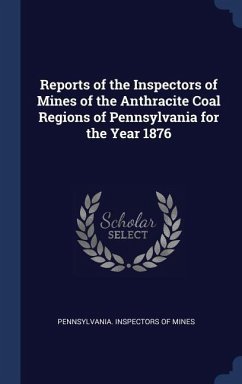 Reports of the Inspectors of Mines of the Anthracite Coal Regions of Pennsylvania for the Year 1876