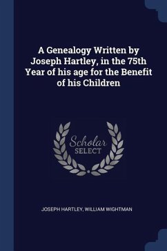 A Genealogy Written by Joseph Hartley, in the 75th Year of his age for the Benefit of his Children - Hartley, Joseph; Wightman, William