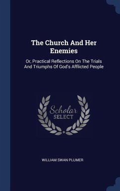 The Church And Her Enemies: Or, Practical Reflections On The Trials And Triumphs Of God's Afflicted People - Plumer, William Swan
