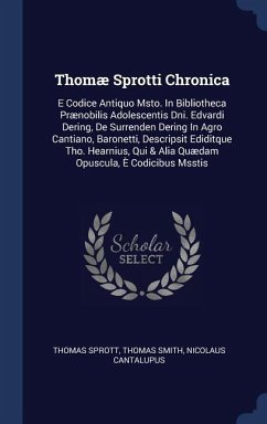 Thomæ Sprotti Chronica: E Codice Antiquo Msto. In Bibliotheca Prænobilis Adolescentis Dni. Edvardi Dering, De Surrenden Dering In Agro Cantian - Sprott, Thomas; Smith, Thomas; Cantalupus, Nicolaus