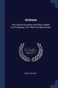 Arizona: The Land Of Sunshine And Silver, Health And Prosperity, The Place For Ideal Homes