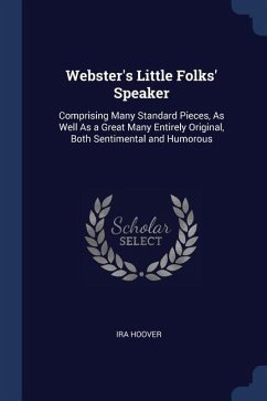 Webster's Little Folks' Speaker: Comprising Many Standard Pieces, As Well As a Great Many Entirely Original, Both Sentimental and Humorous