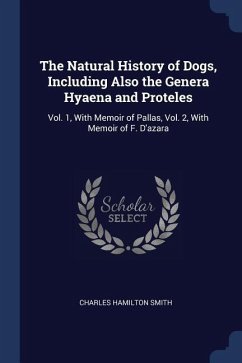 The Natural History of Dogs, Including Also the Genera Hyaena and Proteles: Vol. 1, With Memoir of Pallas, Vol. 2, With Memoir of F. D'azara - Smith, Charles Hamilton